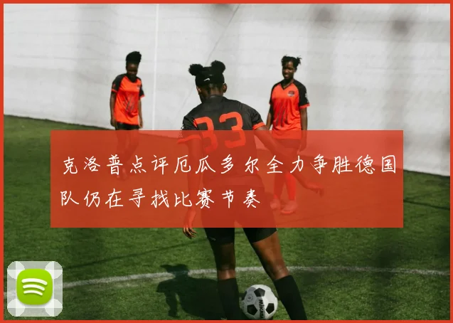 克洛普点评厄瓜多尔全力争胜德国队仍在寻找比赛节奏