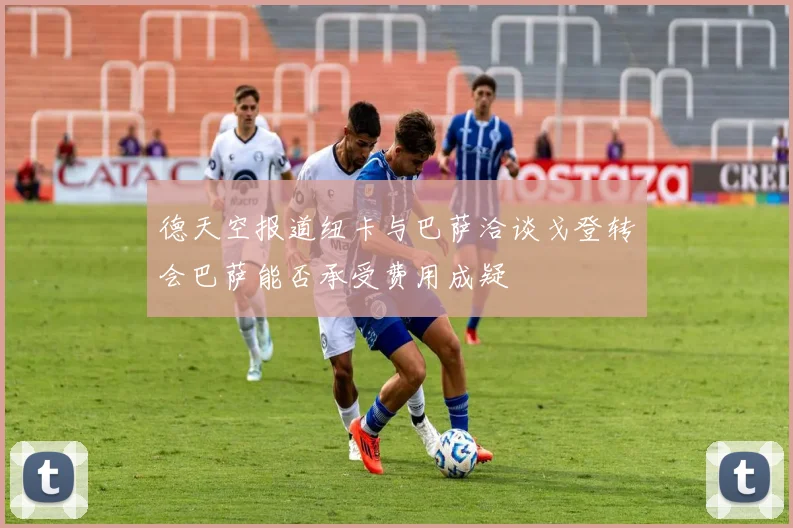 德天空报道纽卡与巴萨洽谈戈登转会巴萨能否承受费用成疑