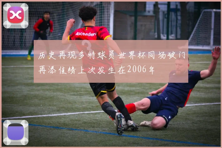 历史再现多特球员世界杯同场破门再添佳绩上次发生在2006年